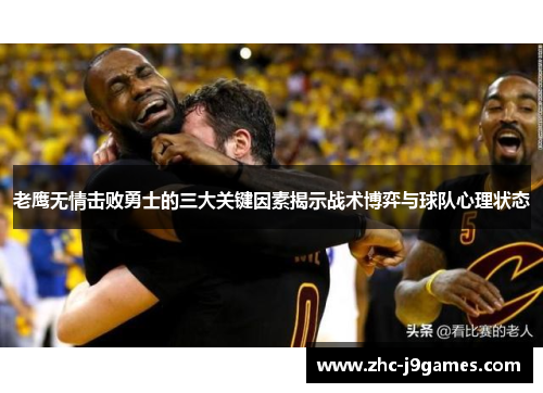 老鹰无情击败勇士的三大关键因素揭示战术博弈与球队心理状态 老鹰无情击败勇士的三大关键因素揭示战术博弈与球队心理状态