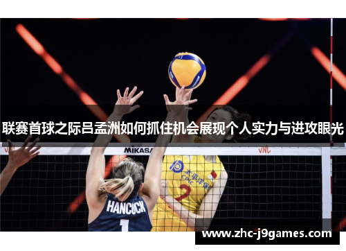 联赛首球之际吕孟洲如何抓住机会展现个人实力与进攻眼光 联赛首球之际吕孟洲如何抓住机会展现个人实力与进攻眼光