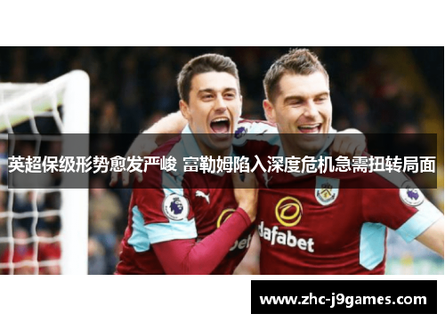 英超保级形势愈发严峻 富勒姆陷入深度危机急需扭转局面