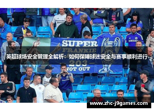 英超球场安全管理全解析:如何保障球迷安全与赛事顺利进行 英超球场安全管理全解析:如何保障球迷安全与赛事顺利进行