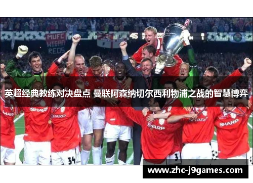 英超经典教练对决盘点 曼联阿森纳切尔西利物浦之战的智慧博弈