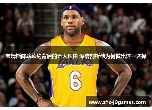 詹姆斯降薪续约背后的五大理由 深度剖析他为何做出这一选择 詹姆斯降薪续约背后的五大理由 深度剖析他为何做出这一选择