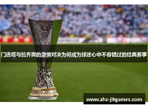 门迭塔与拉齐奥的激情对决为何成为球迷心中不容错过的经典赛事 门迭塔与拉齐奥的激情对决为何成为球迷心中不容错过的经典赛事