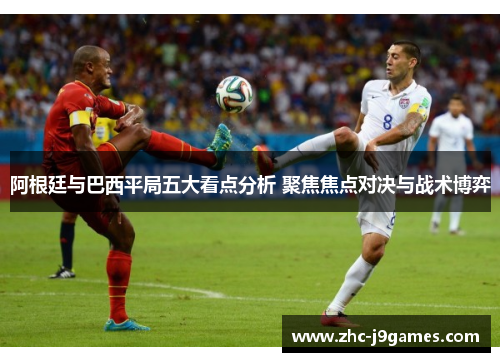 阿根廷与巴西平局五大看点分析 聚焦焦点对决与战术博弈