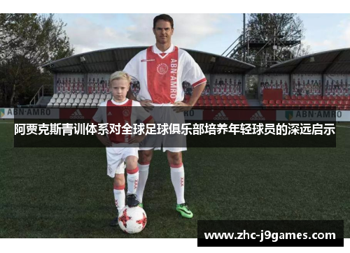 阿贾克斯青训体系对全球足球俱乐部培养年轻球员的深远启示 阿贾克斯青训体系对全球足球俱乐部培养年轻球员的深远启示