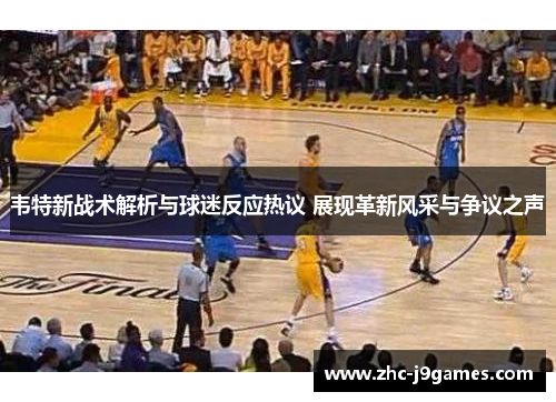 韦特新战术解析与球迷反应热议 展现革新风采与争议之声