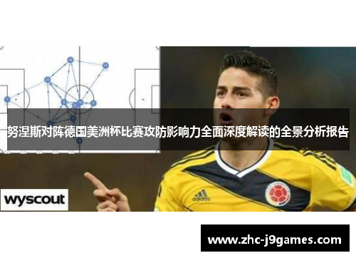 努涅斯对阵德国美洲杯比赛攻防影响力全面深度解读的全景分析报告