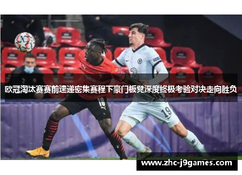 欧冠淘汰赛赛前速递密集赛程下豪门板凳深度终极考验对决走向胜负